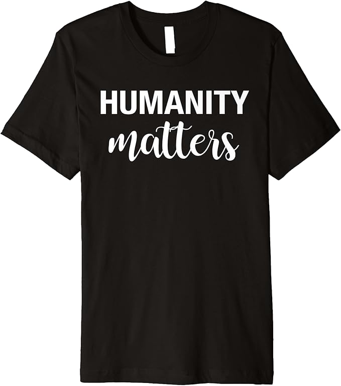 Humanity Matters Premium TShirt Clothing